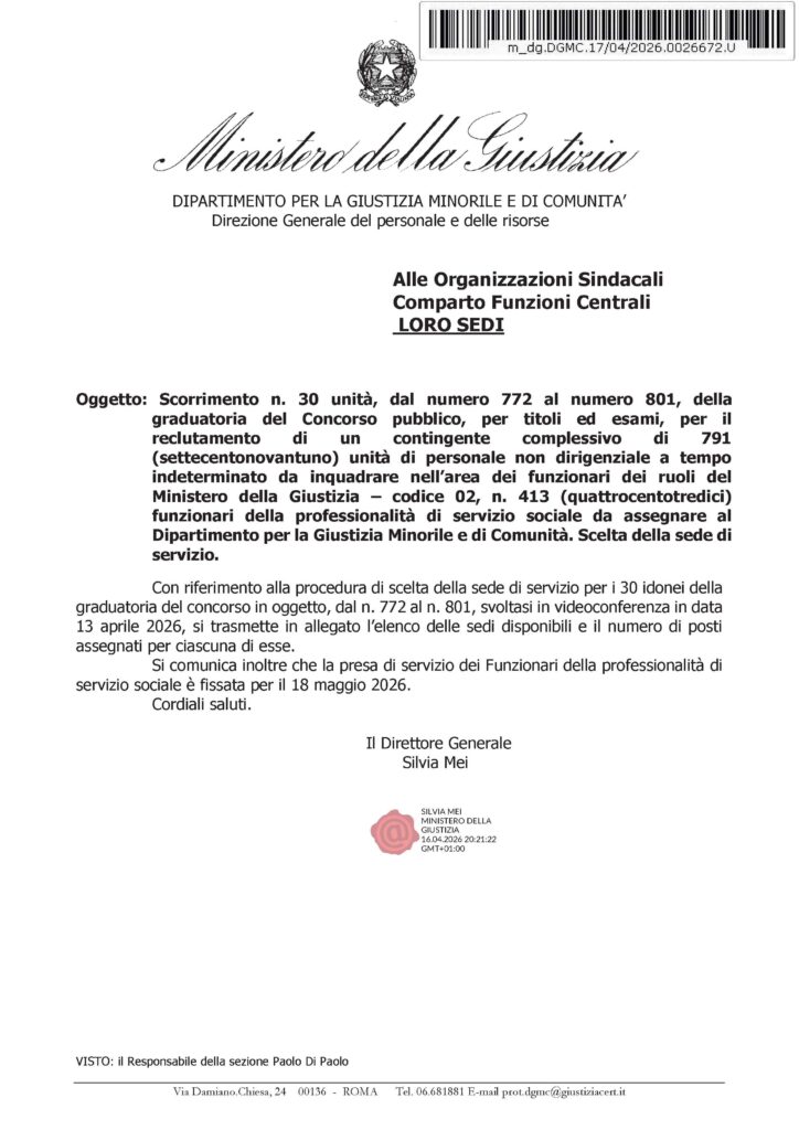 119 -. SCORRIMENTO N. 30 UNITÀ, DAL NUMERO 772 AL NUMERO 801, DELLA GRADUATORIA DEL CONCORSO PUBBLICO, PER TITOLI ED ESAMI, PER IL RECLUTAMENTO DI UN CONTINGENTE COMPLESSIVO DI 791 (SETTECENTONOVANTUNO) UNITÀ DI PERSONALE NON DIRIGENZIALE A TEMPO INDETERMINATO DA INQUADRARE NELL’AREA DEI FUNZIONARI DEI RUOLI DEL MINISTERO DELLA GIUSTIZIA – CODICE 02, N. 413 (QUATTROCENTOTREDICI) FUNZIONARI DELLA PROFESSIONALITÀ DI SERVIZIO SOCIALE DA ASSEGNARE AL DIPARTIMENTO PER LA GIUSTIZIA MINORILE E DI COMUNITÀ. SCELTA DELLA SEDE DI SERVIZIO – LA NOTA DELL’AMMINISTRAZIONE